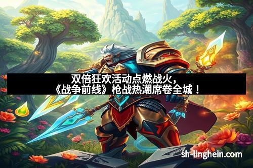 双倍狂欢活动点燃战火，《战争前线》枪战热潮席卷全城！